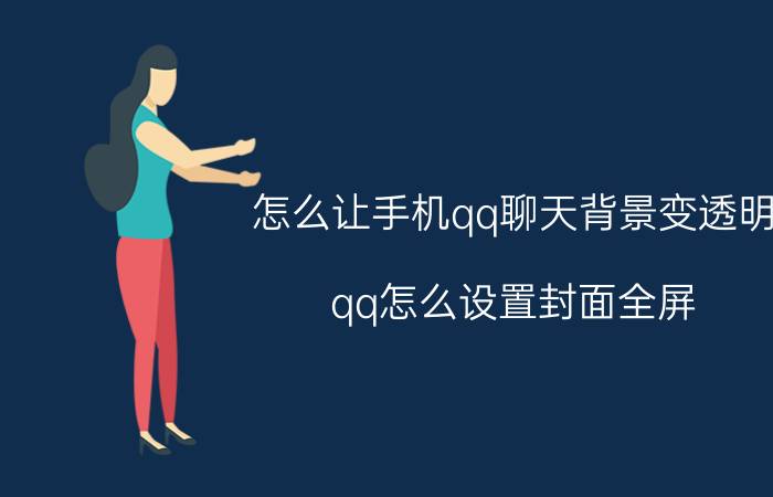 怎么让手机qq聊天背景变透明 qq怎么设置封面全屏？